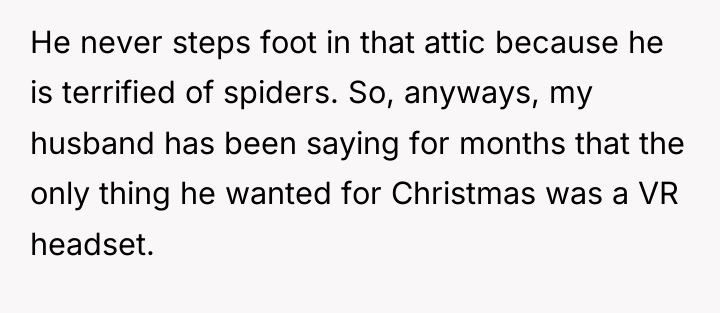 He never steps foot in that attic because he is...