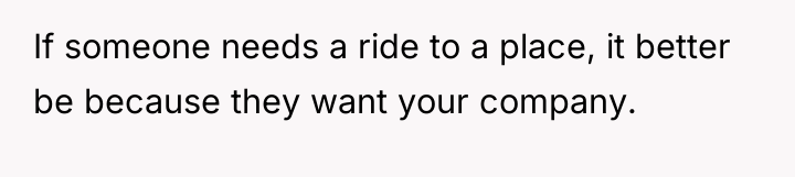 If someone needs a ride to a place, it better...