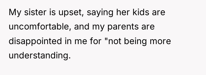 My sister is upset, saying her kids are uncomfortable, and...