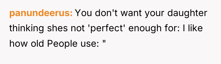 panundeerus You don't want your daughter thinking shes not 'perfect'...