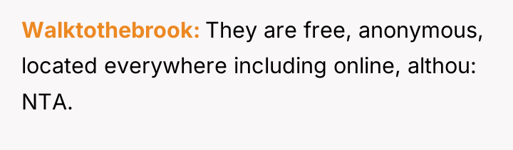 Walktothebrook They are free, anonymous, located everywhere including online, althou:...