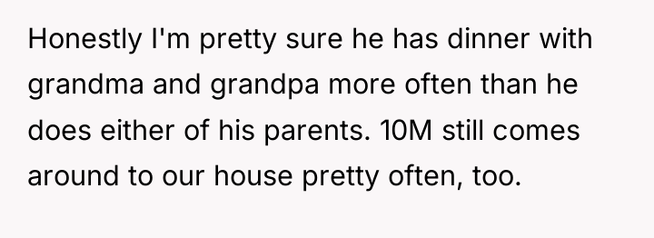 Honestly I'm pretty sure he has dinner with grandma and...