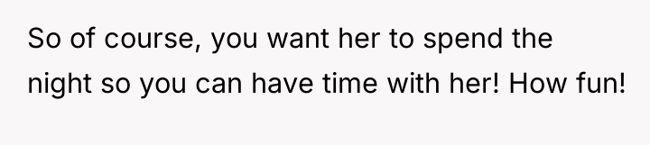 So of course, you want her to spend the night...