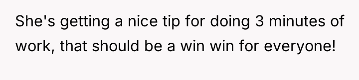 She's getting a nice tip for doing 3 minutes of...