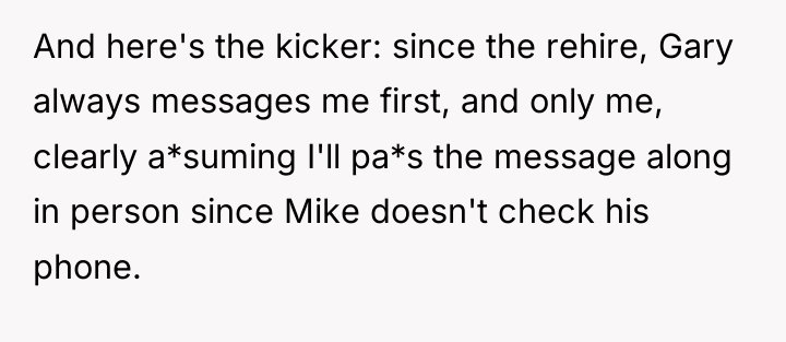 And here's the kicker: since the rehire, Gary always messages...