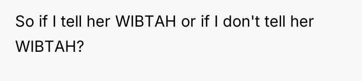 So if I tell her WIBTAH or if I don't...