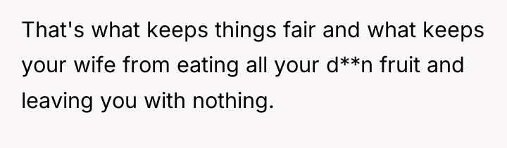 That's what keeps things fair and what keeps your wife...