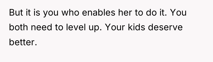 But it is you who enables her to do it....