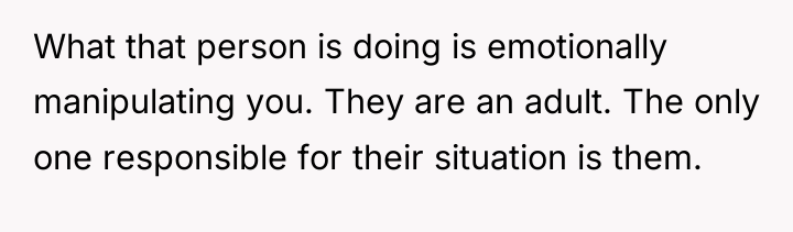 What that person is doing is emotionally manipulating you. They...