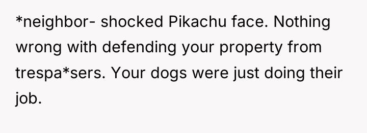 *neighbor- shocked Pikachu face. Nothing wrong with defending your property...