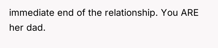 immediate end of the relationship. You ARE her dad.