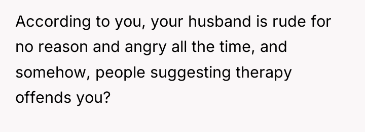 According to you, your husband is rude for no reason...