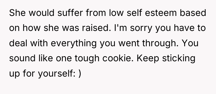 She would suffer from low self esteem based on how...