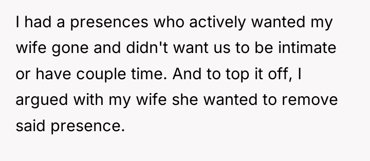 I had a presences who actively wanted my wife gone...