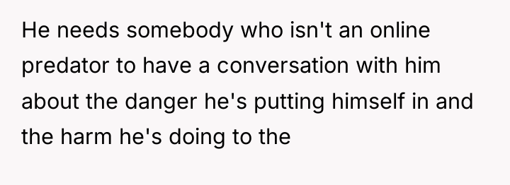 He needs somebody who isn't an online predator to have...