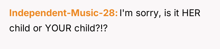 Independent-Music-28 I'm sorry, is it HER child or YOUR child?!?