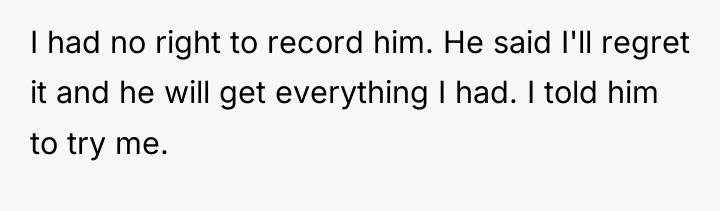 I had no right to record him. He said I'll...