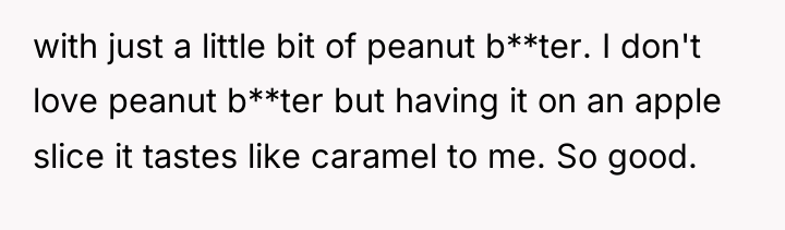 with just a little bit of peanut b**ter. I don't...