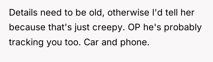 Details need to be old, otherwise I'd tell her because...