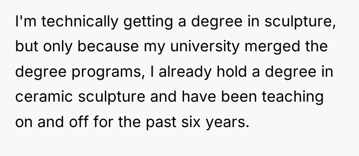 I'm technically getting a degree in sculpture, but only because...