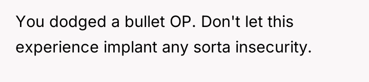 You dodged a bullet OP. Don't let this experience implant...