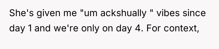 She's given me "um ackshually " vibes since day 1...
