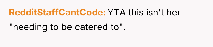 RedditStaffCantCode YTA this isn't her "needing to be catered to".