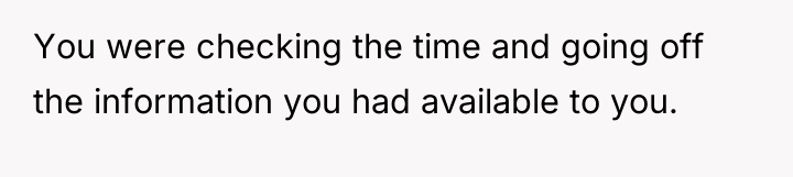 You were checking the time and going off the information...