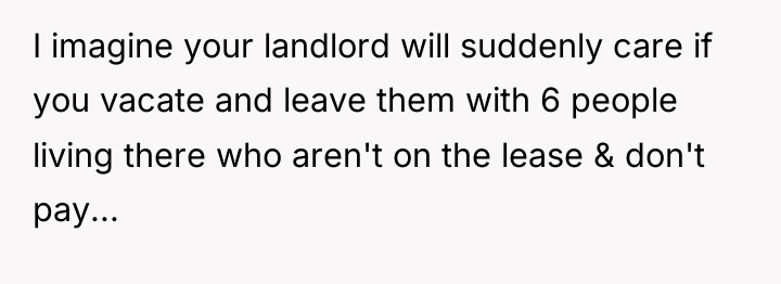 I imagine your landlord will suddenly care if you vacate...