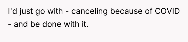 I'd just go with - canceling because of COVID -...
