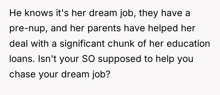 He knows it's her dream job, they have a pre-nup,...