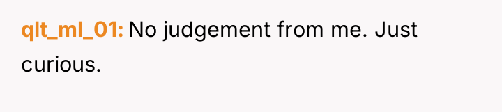 qlt_ml_01 No judgement from me. Just curious.