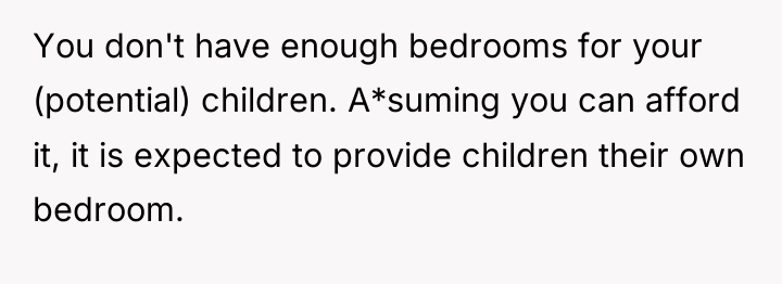You don't have enough bedrooms for your (potential) children. A*suming...