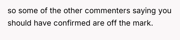 so some of the other commenters saying you should have...