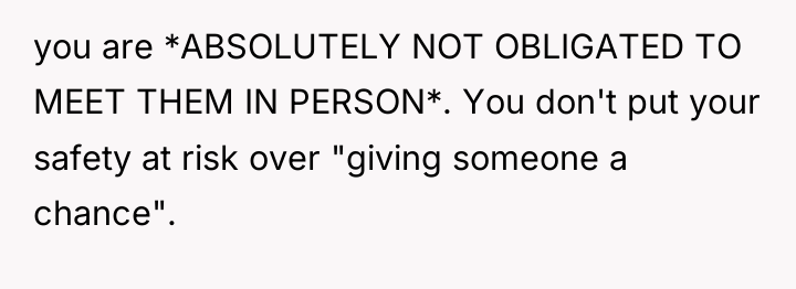 you are *ABSOLUTELY NOT OBLIGATED TO MEET THEM IN PERSON*....