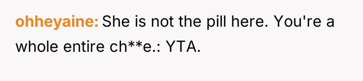 ohheyaine She is not the pill here. You're a whole...