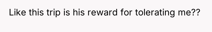 Like this trip is his reward for tolerating me??