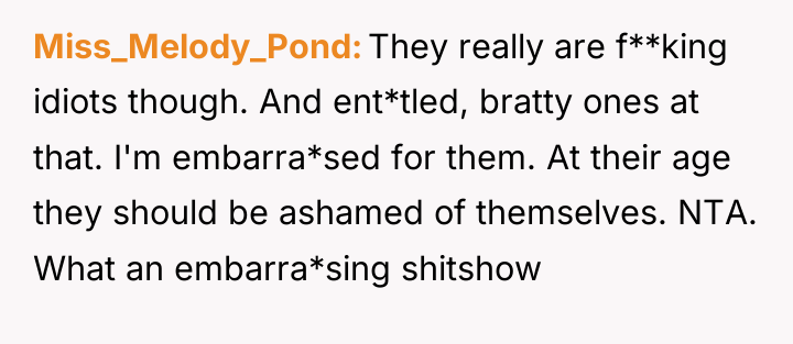 Miss_Melody_Pond They really are f**king idiots though. And ent*tled, bratty...
