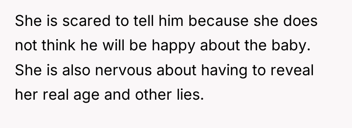 She is scared to tell him because she does not...