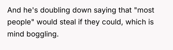 And he's doubling down saying that "most people" would steal...