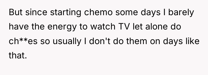 But since starting chemo some days I barely have the...
