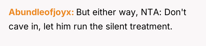 Abundleofjoyx But either way, NTA: Don't cave in, let him...