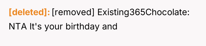 [deleted] [removed] Existing365Chocolate: NTA It's your birthday and
