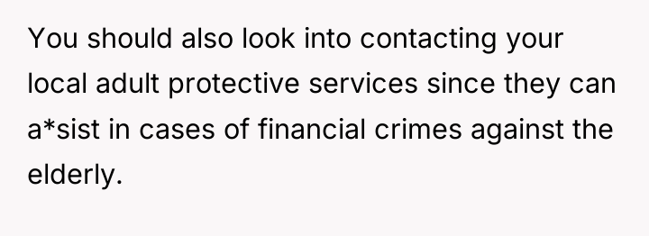 You should also look into contacting your local adult protective...