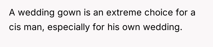 A wedding gown is an extreme choice for a cis...