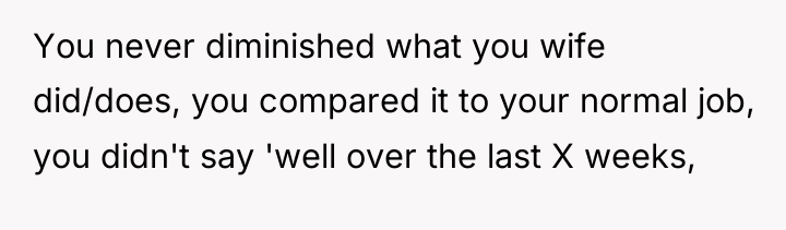 You never diminished what you wife did/does, you compared it...