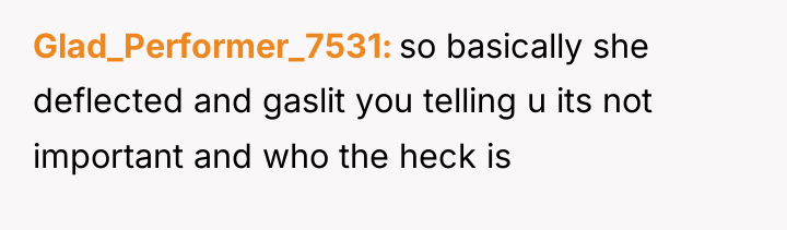 Glad_Performer_7531 so basically she deflected and gaslit you telling u...