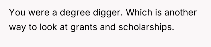 You were a degree digger. Which is another way to...
