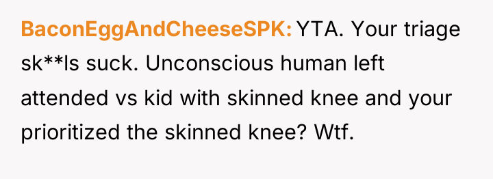BaconEggAndCheeseSPK YTA. Your triage sk**ls suck. Unconscious human left attended...