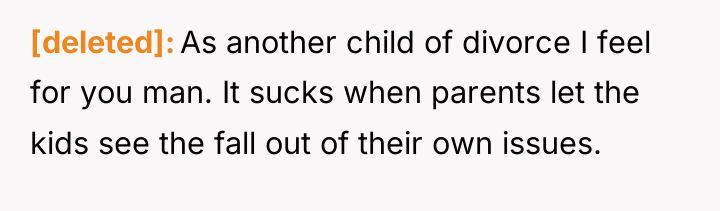 [deleted] As another child of divorce I feel for you...